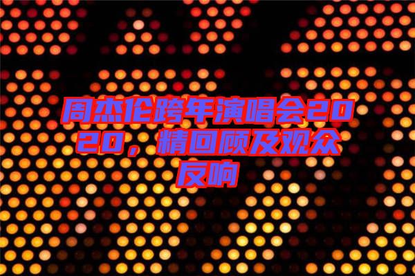 周杰倫跨年演唱會(huì)2020,精回顧及觀眾反響