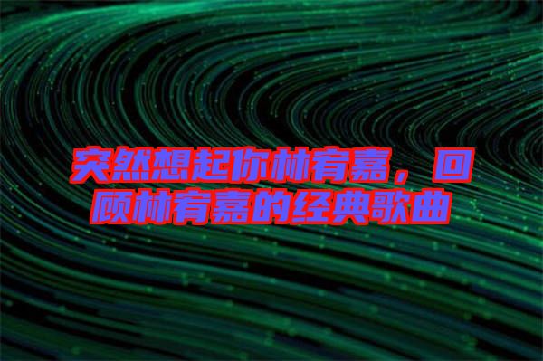 突然想起你林宥嘉，回顧林宥嘉的經(jīng)典歌曲