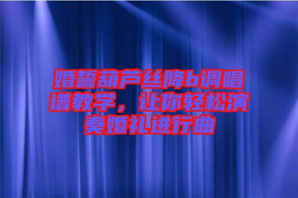 婚誓葫蘆絲降b調唱譜教學,讓你輕松演奏婚禮進行曲