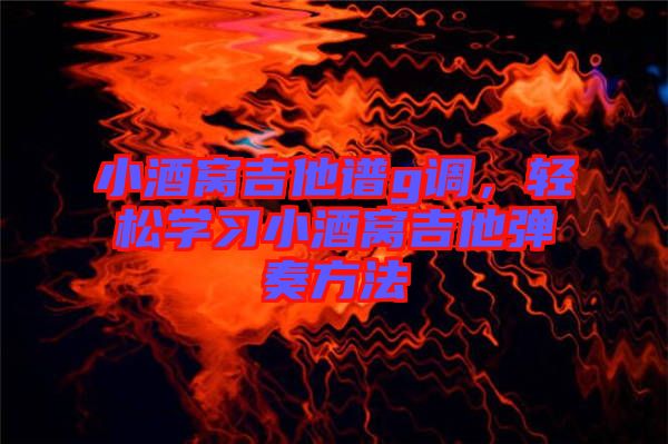 小酒窩吉他譜g調,輕松學習小酒窩吉他彈奏方法