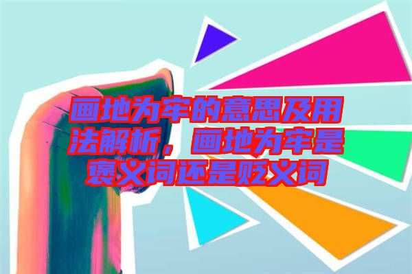 畫地為牢的意思及用法解析，畫地為牢是褒義詞還是貶義詞