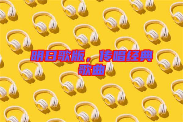 明日歌版,傳唱經典歌曲
