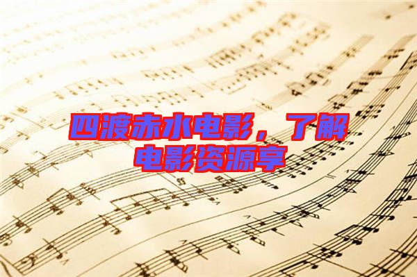 四渡赤水電影,了解電影資源享