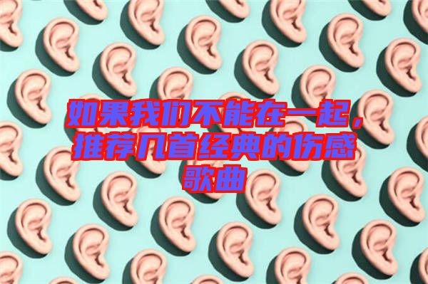 如果我們不能在一起,推薦幾首經典的傷感歌曲