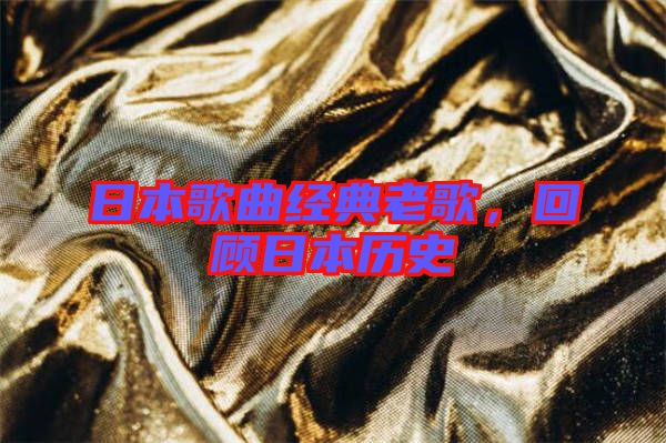 日本歌曲經(jīng)典老歌,回顧日本歷史