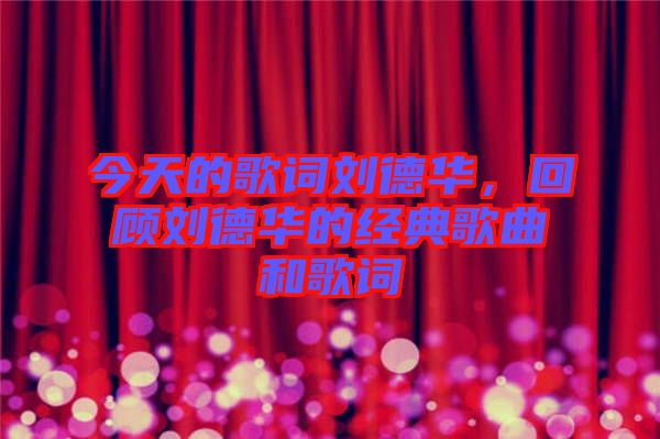 今天的歌詞劉德華,回顧劉德華的經典歌曲和歌詞