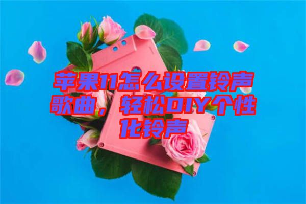 蘋(píng)果11怎么設(shè)置鈴聲歌曲,輕松DIY個(gè)性化鈴聲