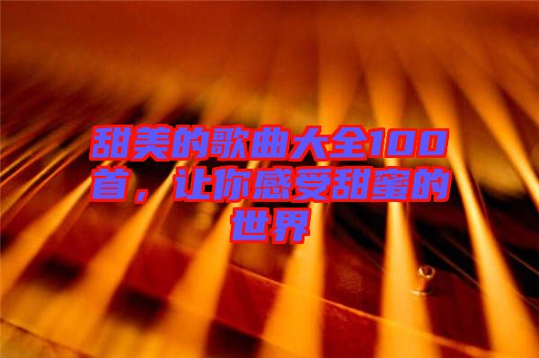 甜美的歌曲大全100首,讓你感受甜蜜的世界
