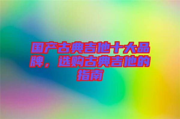 國產古典吉他十大品牌，選購古典吉他的指南