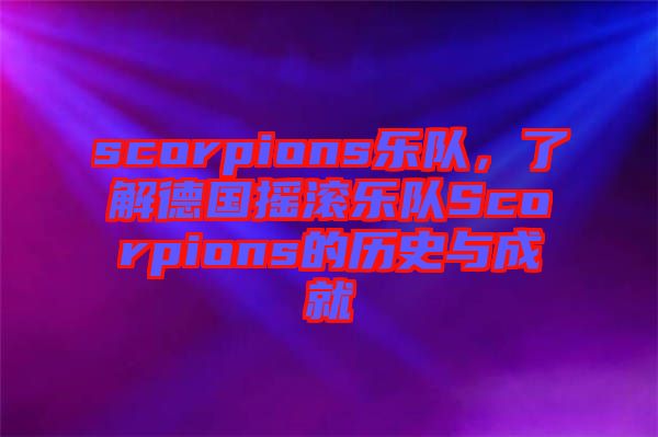 scorpions樂隊(duì),了解德國搖滾樂隊(duì)Scorpions的歷史與成就
