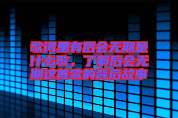 歌詞里有后會無期是什么歌，了解后會無期這首歌的背后故事