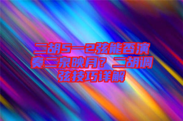 二胡5一2弦能否演奏二泉映月?二胡調弦技巧詳解