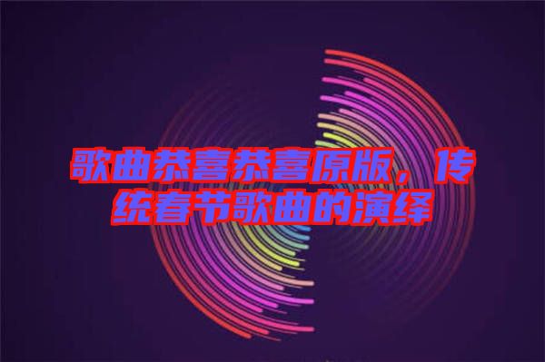 歌曲恭喜恭喜原版，傳統(tǒng)春節(jié)歌曲的演繹