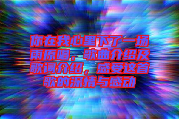 你在我心里下了一場雨原唱,歌曲介紹及歌詞介紹,感受這首歌的深情與感動