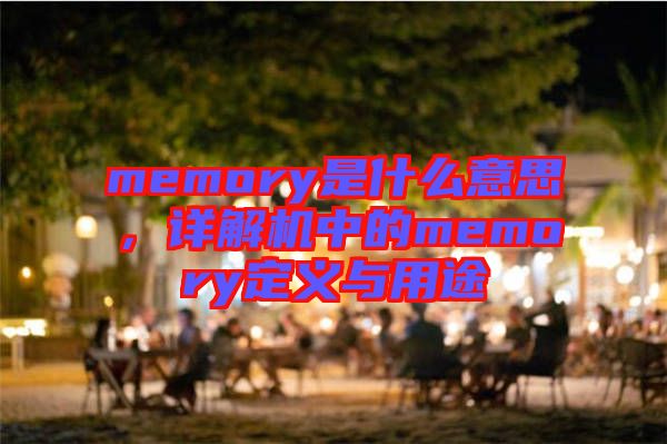 memory是什么意思，詳解機中的memory定義與用途