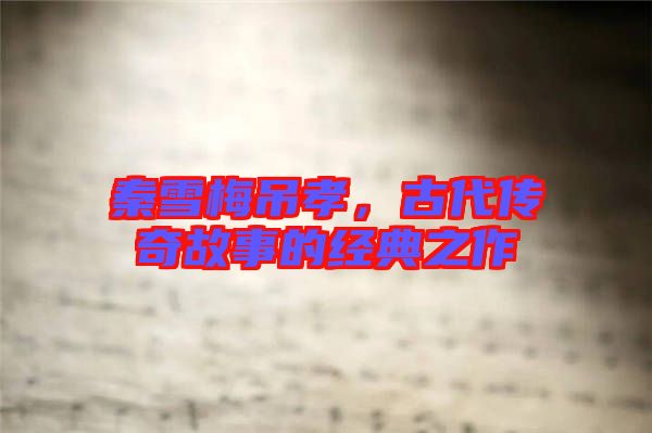 秦雪梅吊孝，古代傳奇故事的經典之作