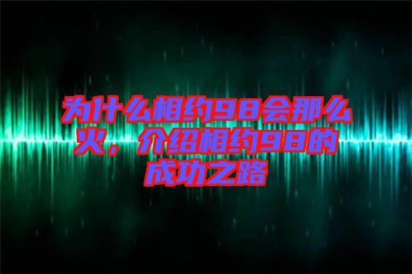 為什么相約98會那么火,介紹相約98的成功之路