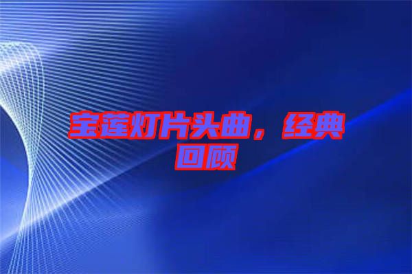 寶蓮燈片頭曲,經典回顧