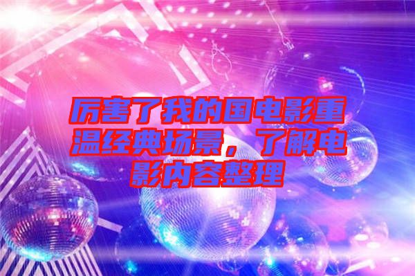 厲害了我的國電影重溫經典場景,了解電影內容整理