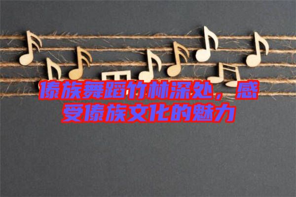 傣族舞蹈竹林深處,感受傣族文化的魅力