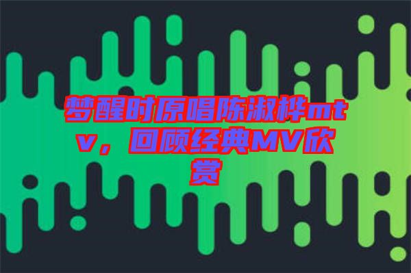 夢醒時原唱陳淑樺mtv,回顧經典MV欣賞