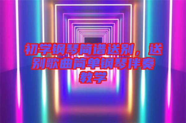 初學鋼琴簡譜送別,送別歌曲簡單鋼琴伴奏教學