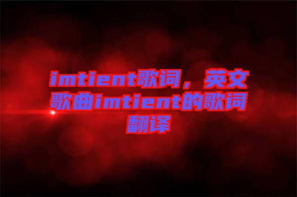 imtient歌詞,英文歌曲imtient的歌詞翻譯