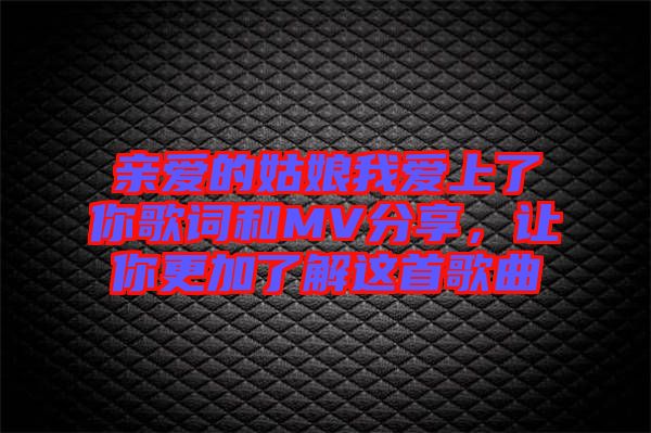 親愛的姑娘我愛上了你歌詞和MV分享,讓你更加了解這首歌曲