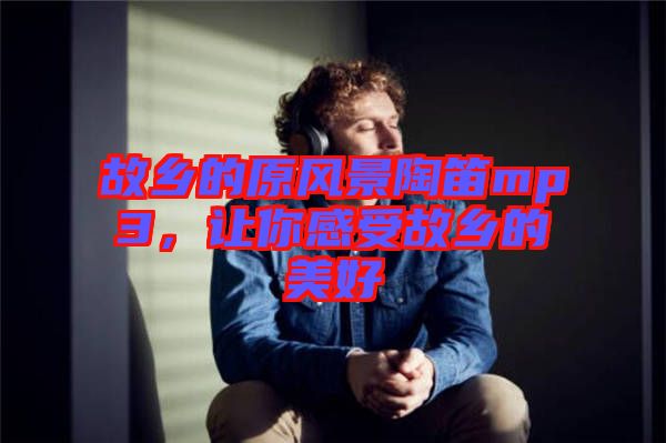 故鄉的原風景陶笛mp3,讓你感受故鄉的美好