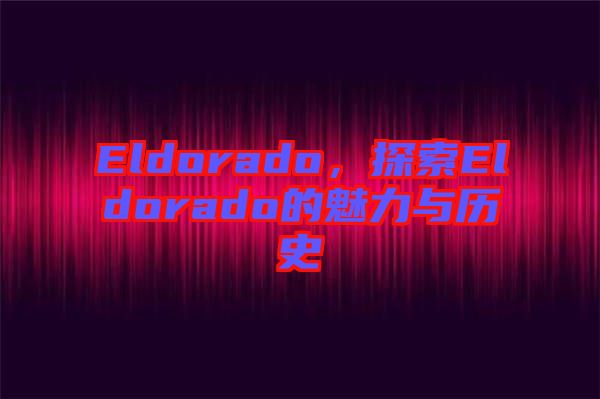 Eldorado,探索Eldorado的魅力與歷史