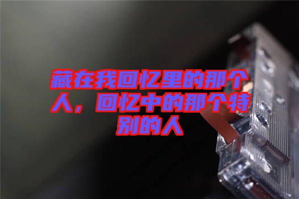 藏在我回憶里的那個人，回憶中的那個特別的人