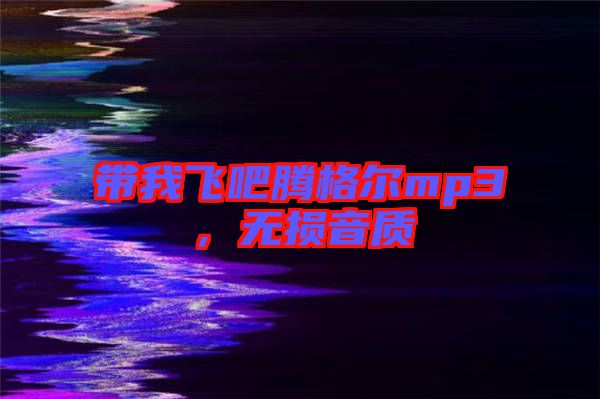 帶我飛吧騰格爾mp3,無損音質