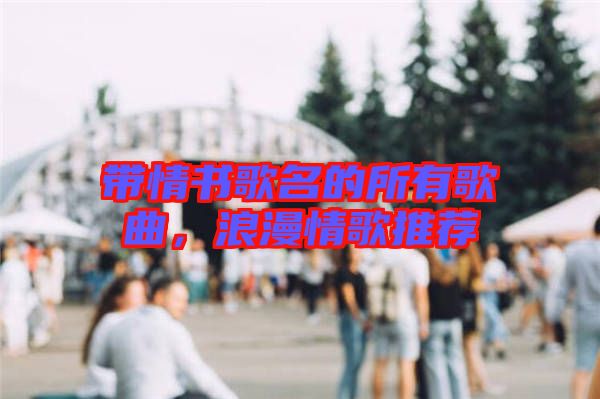 帶情書歌名的所有歌曲,浪漫情歌推薦