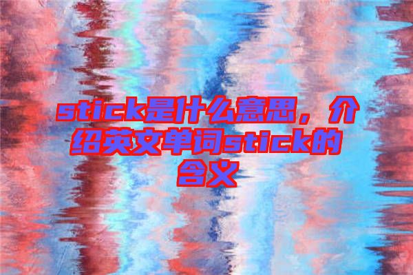 stick是什么意思,介紹英文單詞stick的含義