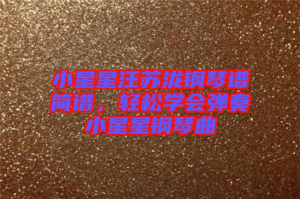 小星星汪蘇瀧鋼琴譜簡譜,輕松學會彈奏小星星鋼琴曲