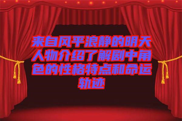 來自風(fēng)平浪靜的明天人物介紹了解劇中角色的性格特點(diǎn)和命運(yùn)軌跡