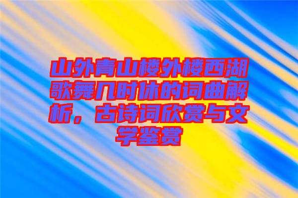 山外青山樓外樓西湖歌舞幾時休的詞曲解析,古詩詞欣賞與文學鑒賞