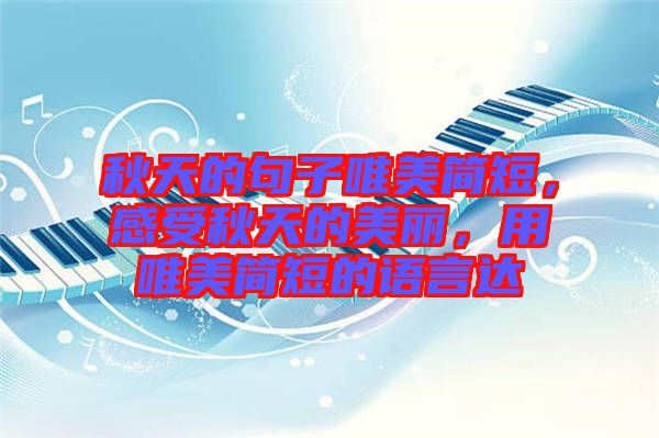 秋天的句子唯美簡(jiǎn)短，感受秋天的美麗，用唯美簡(jiǎn)短的語言達(dá)