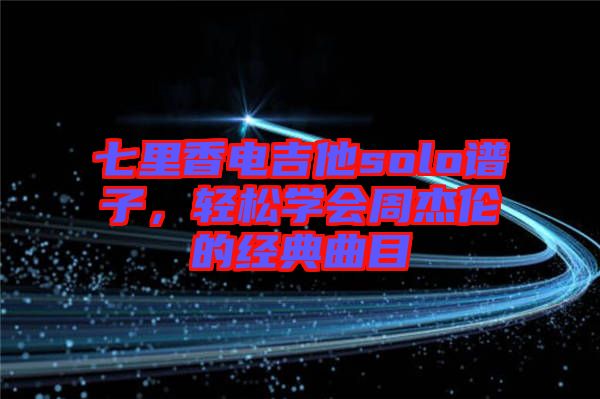 七里香電吉他solo譜子，輕松學會周杰倫的經典曲目