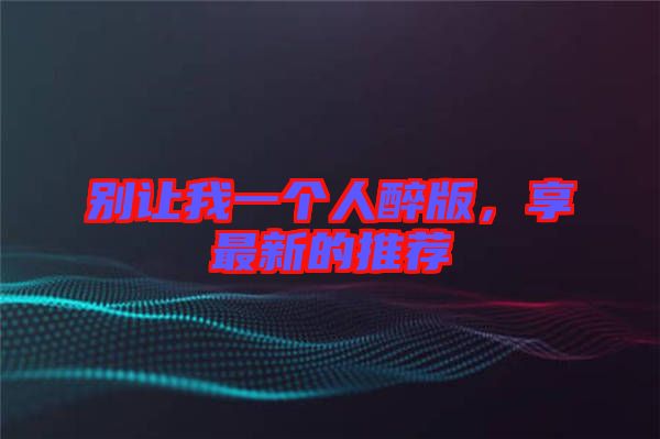 別讓我一個人醉版，享最新的推薦