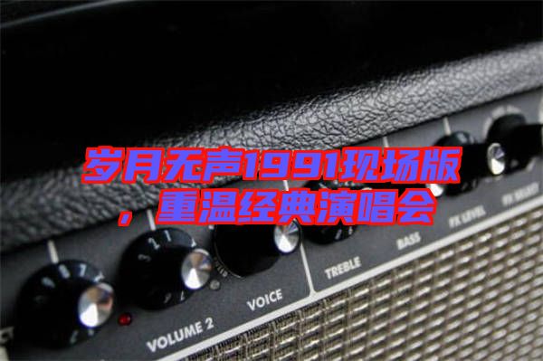 歲月無(wú)聲1991現(xiàn)場(chǎng)版,重溫經(jīng)典演唱會(huì)