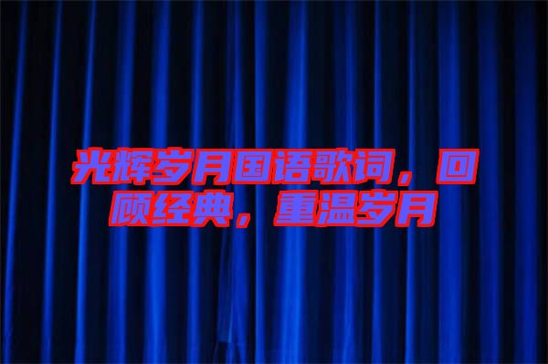 光輝歲月國語歌詞,回顧經典,重溫歲月