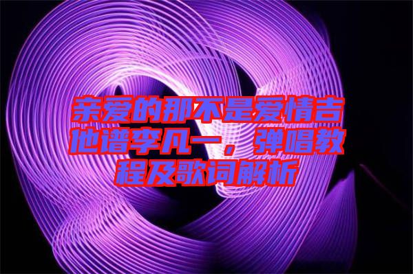 親愛的那不是愛情吉他譜李凡一,彈唱教程及歌詞解析