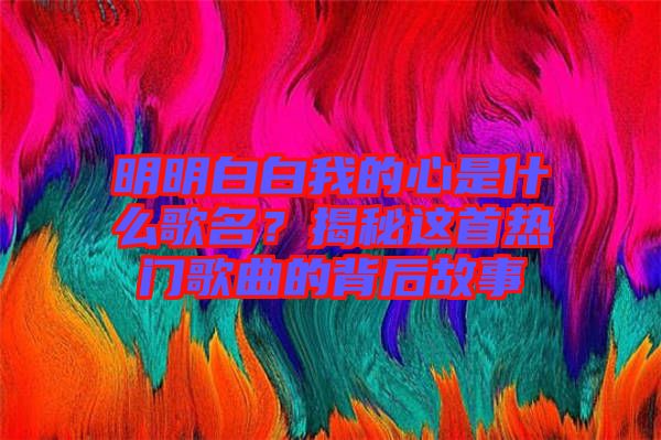 明明白白我的心是什么歌名?揭秘這首熱門歌曲的背后故事