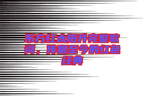 東方紅太陽升完整歌詞,傳唱至今的紅色經典