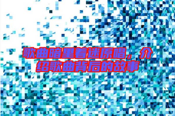 歌曲暗里著迷原唱,介紹歌曲背后的故事