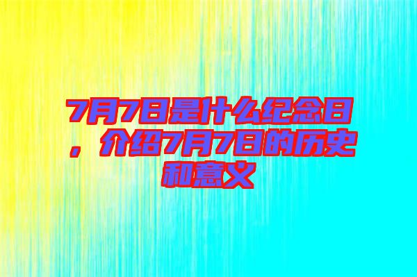 7月7日是什么紀念日,介紹7月7日的歷史和意義