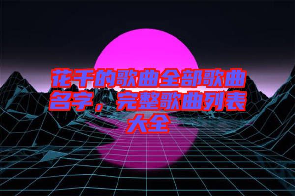 花千的歌曲全部歌曲名字,完整歌曲列表大全