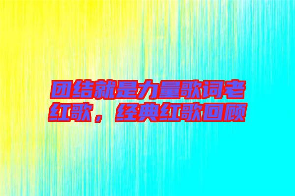 團(tuán)結(jié)就是力量歌詞老紅歌，經(jīng)典紅歌回顧