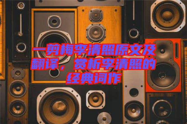 一剪梅李清照原文及翻譯，賞析李清照的經典詞作